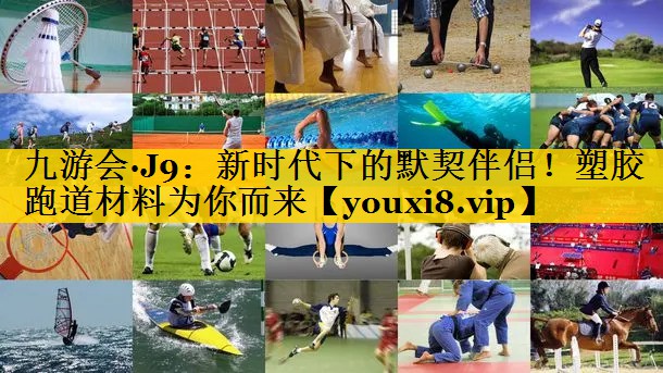 九游会·J9：新时代下的默契伴侣！塑胶跑道材料为你而来