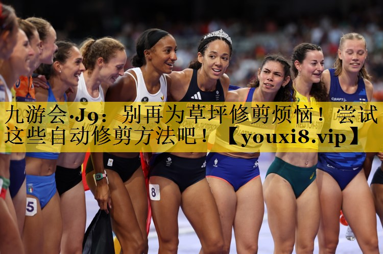 九游会·J9：别再为草坪修剪烦恼！尝试这些自动修剪方法吧！