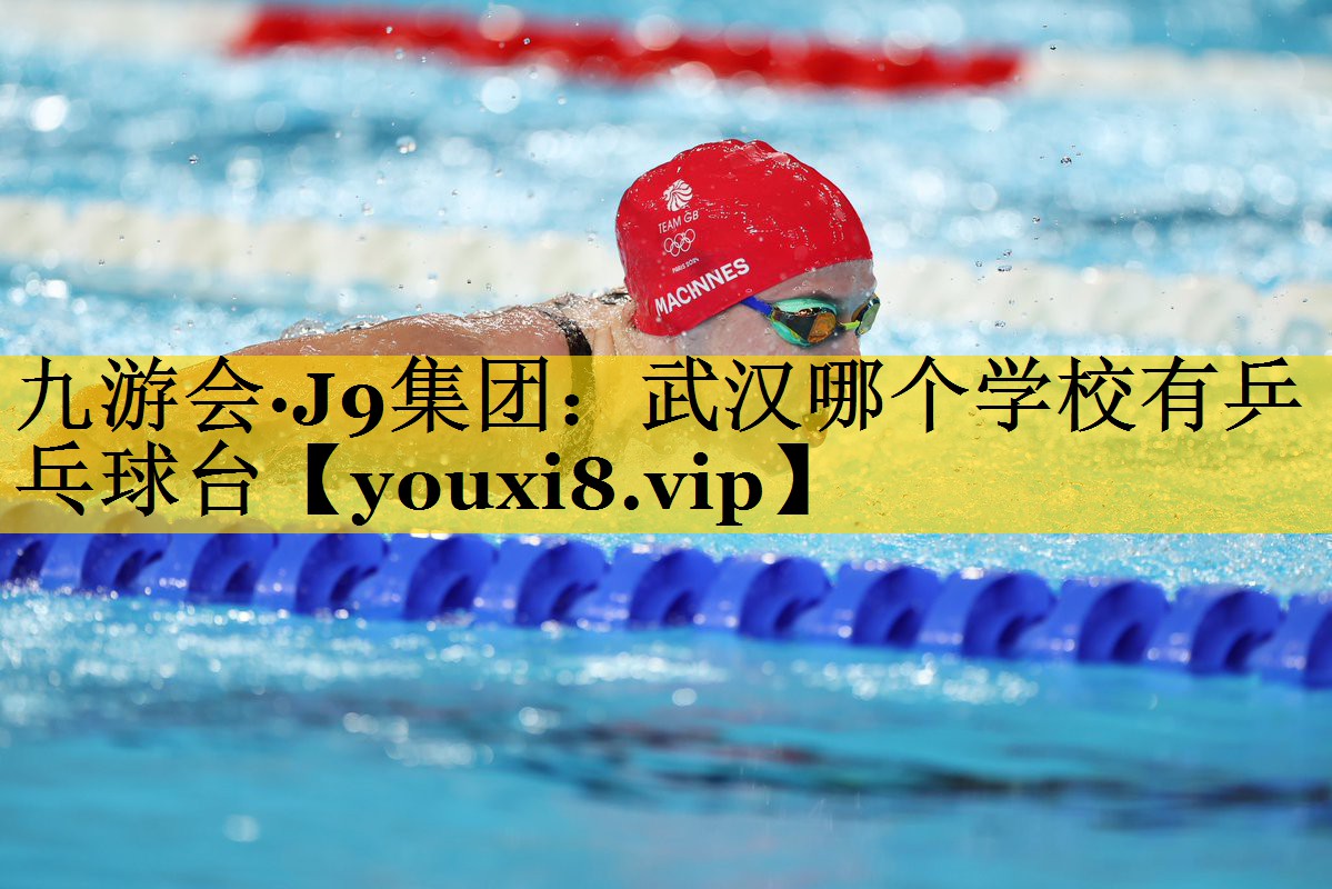 九游会·J9集团：武汉哪个学校有乒乓球台