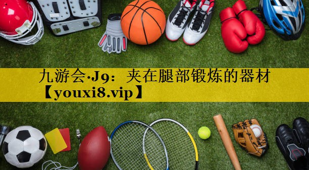 九游会·J9：夹在腿部锻炼的器材