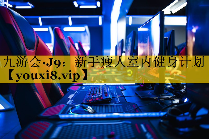 九游会·J9：新手瘦人室内健身计划