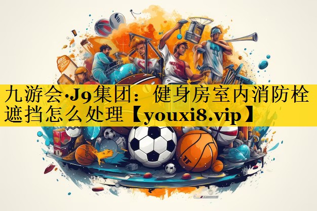 九游会·J9集团：健身房室内消防栓遮挡怎么处理