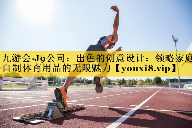 九游会·J9公司：出色的创意设计：领略家庭自制体育用品的无限魅力