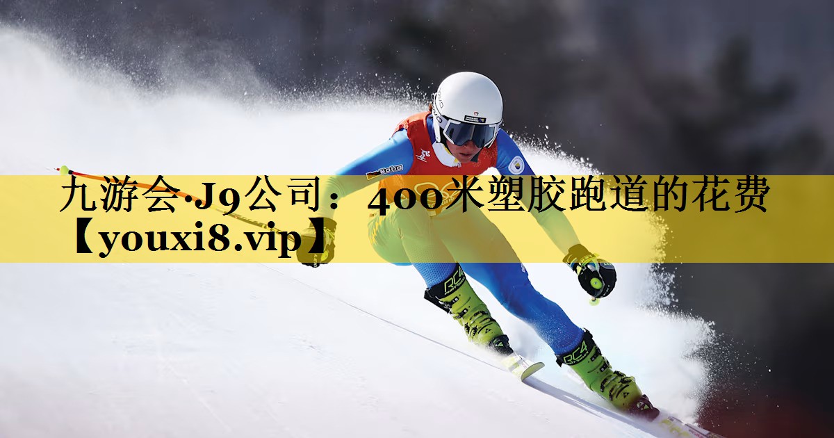 九游会·J9公司：400米塑胶跑道的花费