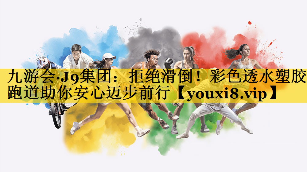 九游会·J9集团：拒绝滑倒！彩色透水塑胶跑道助你安心迈步前行