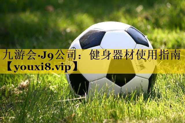 九游会·J9公司：健身器材使用指南