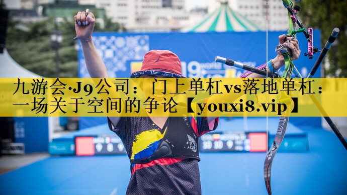 九游会·J9公司：门上单杠vs落地单杠：一场关于空间的争论