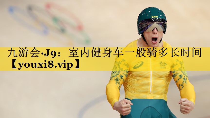 九游会·J9：室内健身车一般骑多长时间