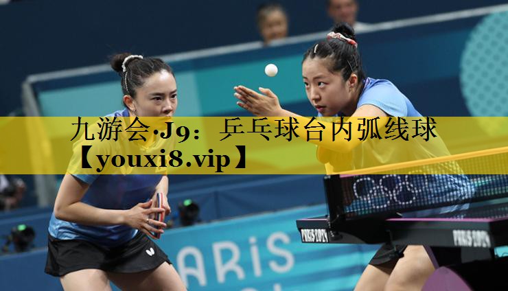九游会·J9：乒乓球台内弧线球