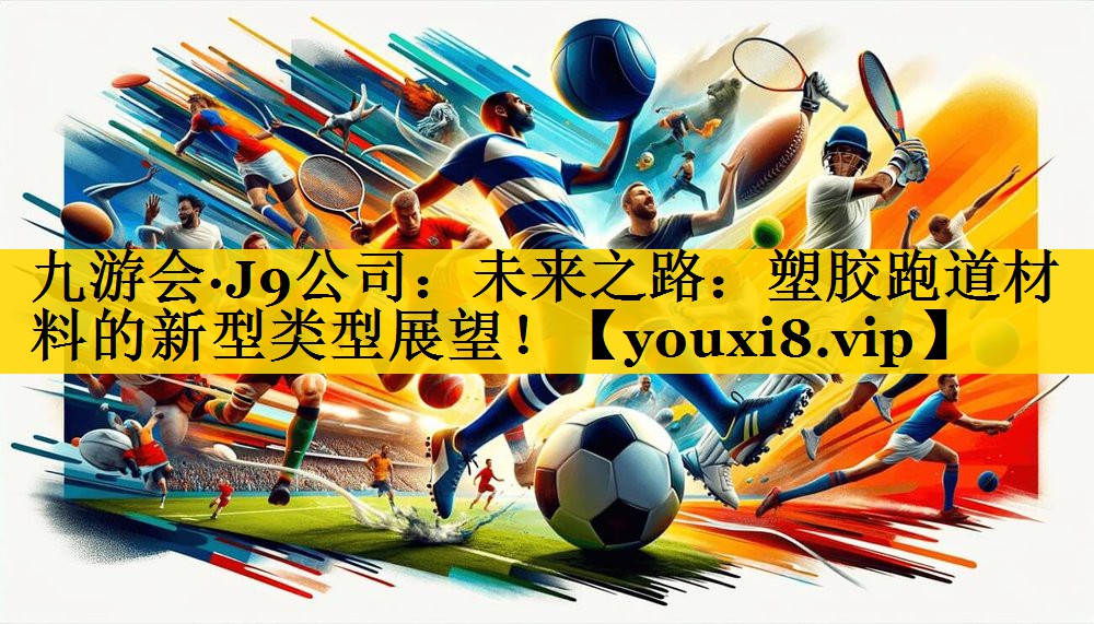 九游会·J9公司：未来之路：塑胶跑道材料的新型类型展望！