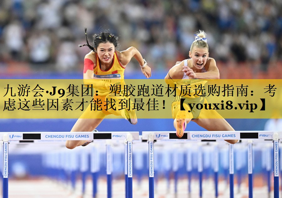 九游会·J9集团：塑胶跑道材质选购指南：考虑这些因素才能找到最佳！