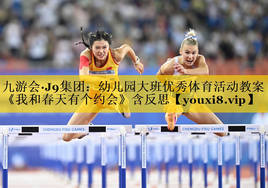 九游会·J9集团：幼儿园大班优秀体育活动教案《我和春天有个约会》含反思