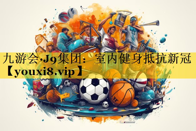 九游会·J9集团：室内健身抵抗新冠