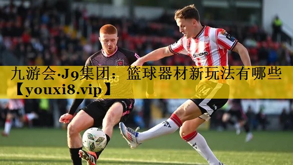 九游会·J9集团：篮球器材新玩法有哪些