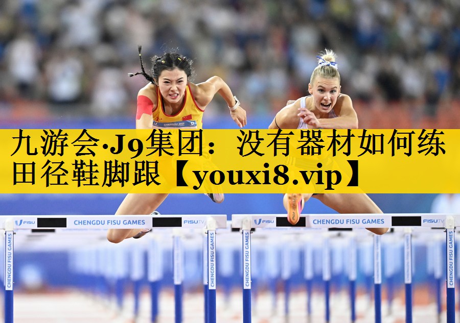 九游会·J9集团：没有器材如何练田径鞋脚跟