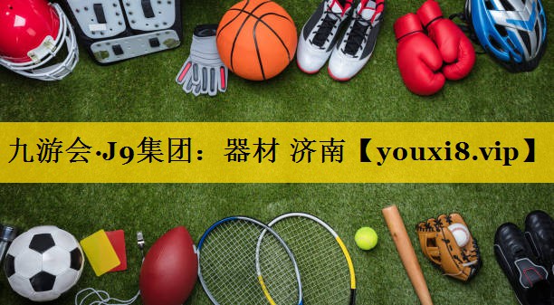 九游会·J9集团：器材 济南