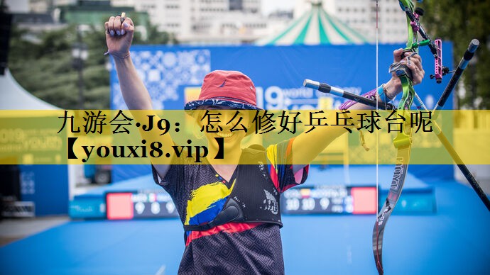 九游会·J9：怎么修好乒乓球台呢