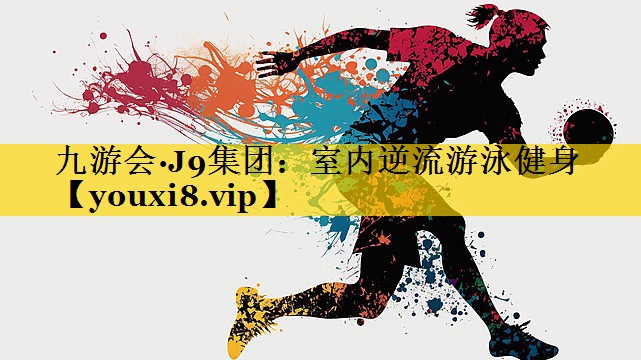 九游会·J9集团：室内逆流游泳健身