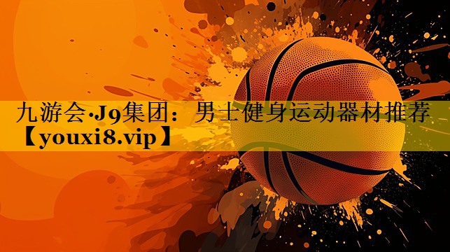 九游会·J9集团：男士健身运动器材推荐