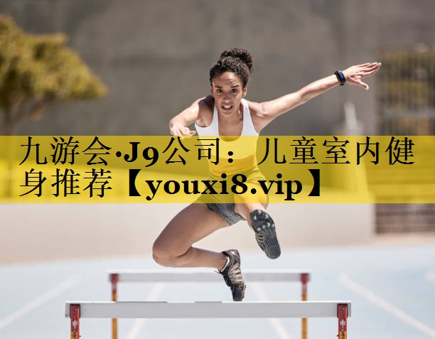 九游会·J9公司：儿童室内健身推荐