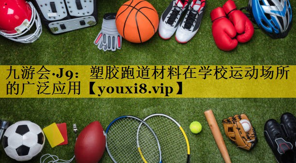 九游会·J9：塑胶跑道材料在学校运动场所的广泛应用