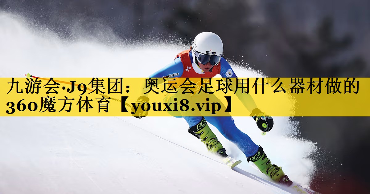 九游会·J9集团：奥运会足球用什么器材做的360魔方体育