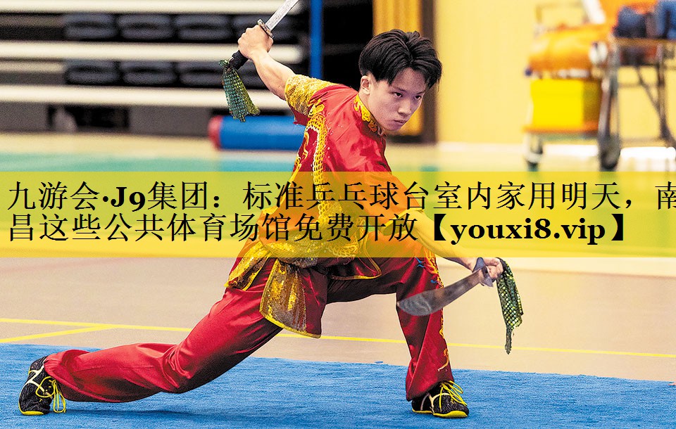 九游会·J9集团：标准乒乓球台室内家用明天，南昌这些公共体育场馆免费开放