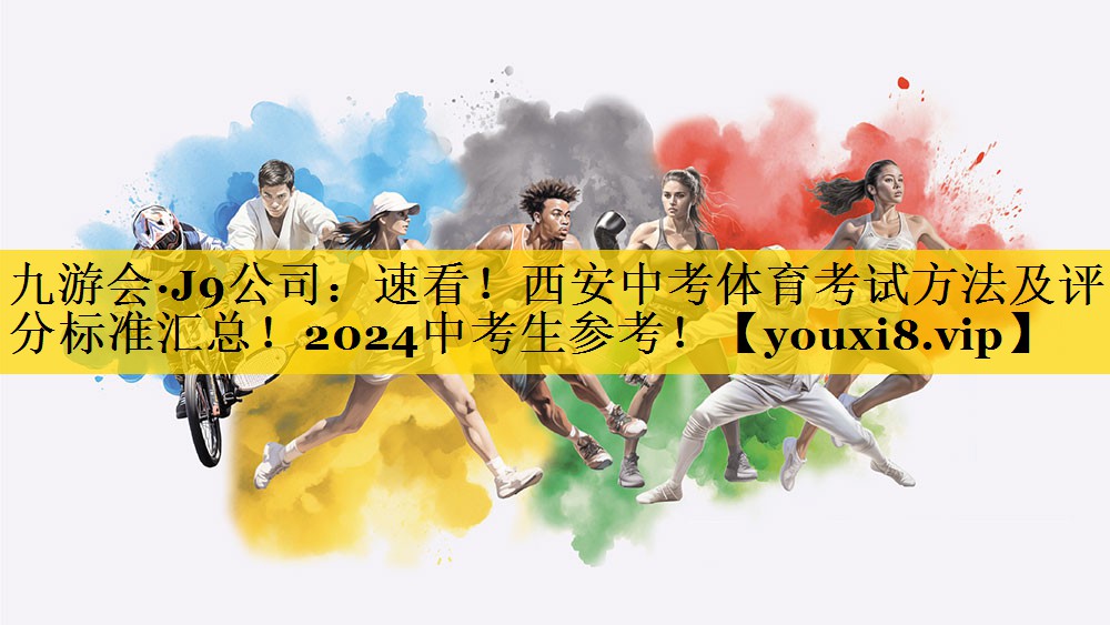 九游会·J9公司：速看！西安中考体育考试方法及评分标准汇总！2024中考生参考！