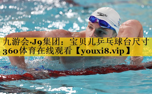 九游会·J9集团：宝贝儿乒乓球台尺寸360体育在线观看
