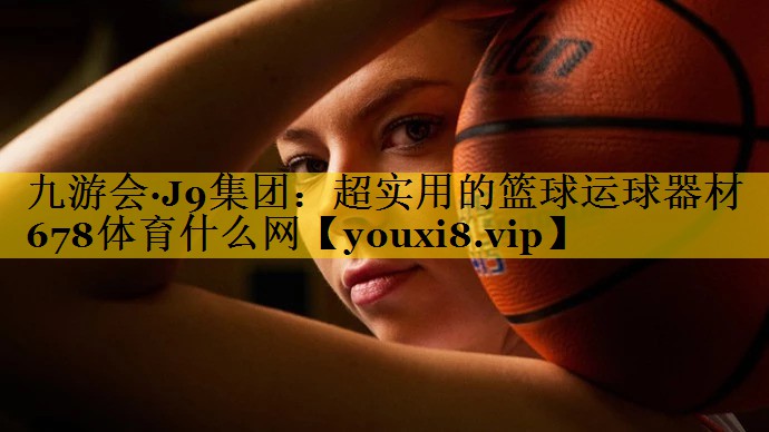 九游会·J9集团：超实用的篮球运球器材678体育什么网