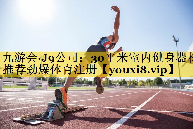 九游会·J9公司：30平米室内健身器材推荐劲爆体育注册