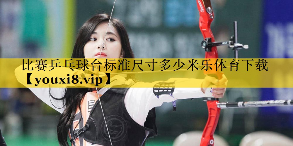 比赛乒乓球台标准尺寸多少米乐体育下载