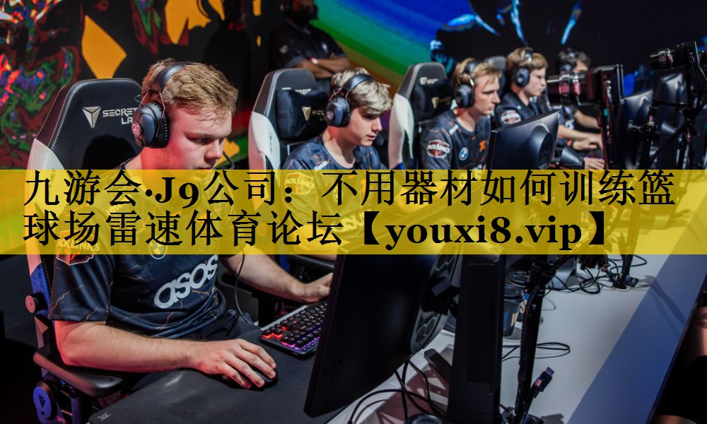 九游会·J9公司：不用器材如何训练篮球场雷速体育论坛