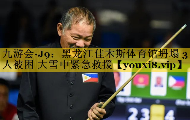 九游会·J9：黑龙江佳木斯体育馆坍塌 3人被困 大雪中紧急救援