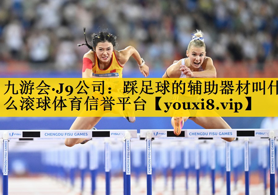 九游会·J9公司：踩足球的辅助器材叫什么滚球体育信誉平台