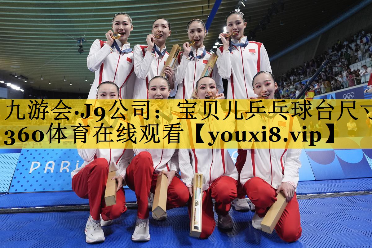 九游会·J9公司：宝贝儿乒乓球台尺寸360体育在线观看