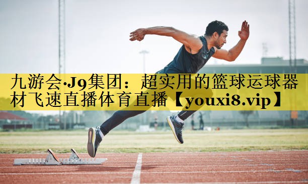 九游会·J9集团：超实用的篮球运球器材飞速直播体育直播