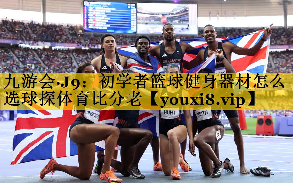 九游会·J9：初学者篮球健身器材怎么选球探体育比分老