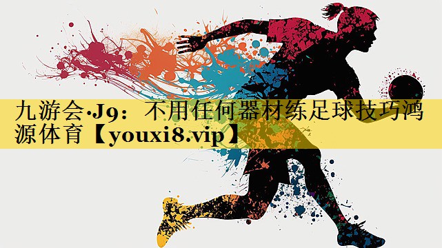 九游会·J9：不用任何器材练足球技巧鸿源体育