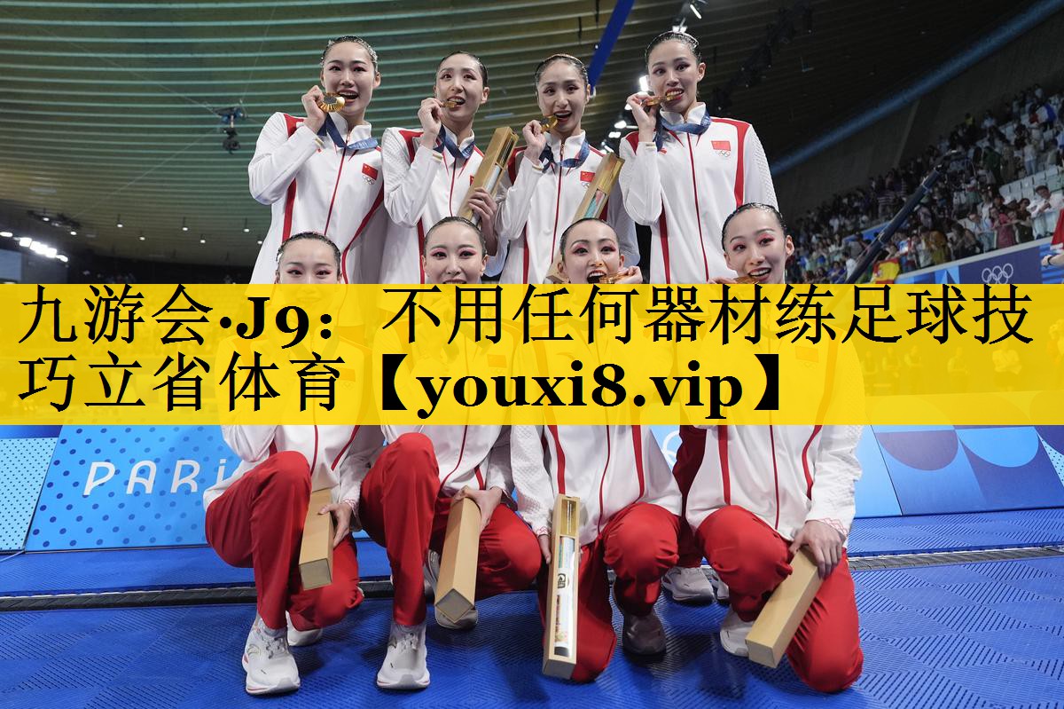 九游会·J9：不用任何器材练足球技巧立省体育
