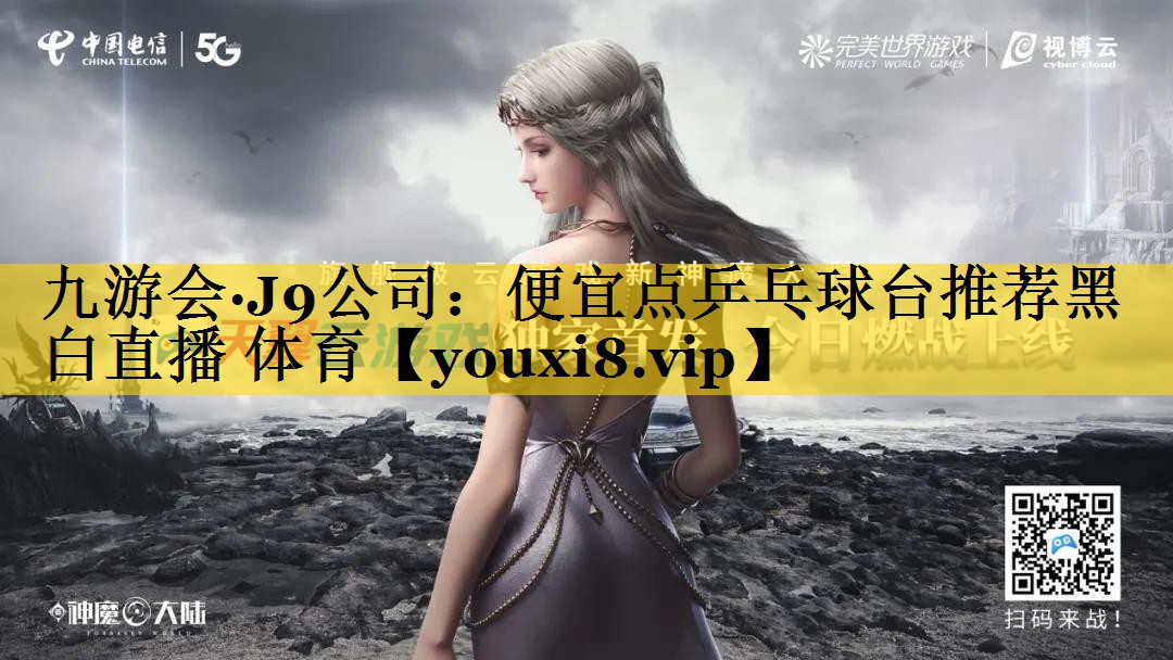 九游会·J9公司：便宜点乒乓球台推荐黑白直播 体育
