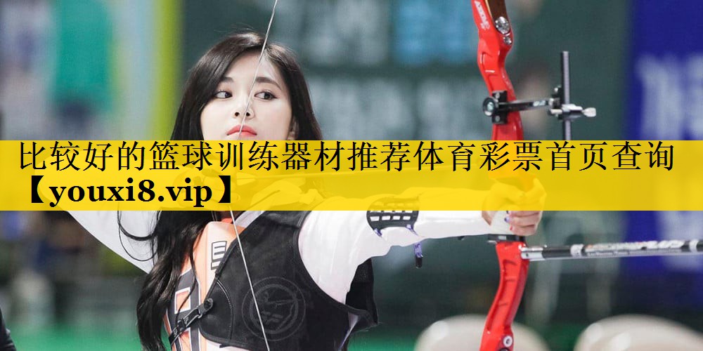 比较好的篮球训练器材推荐体育彩票首页查询