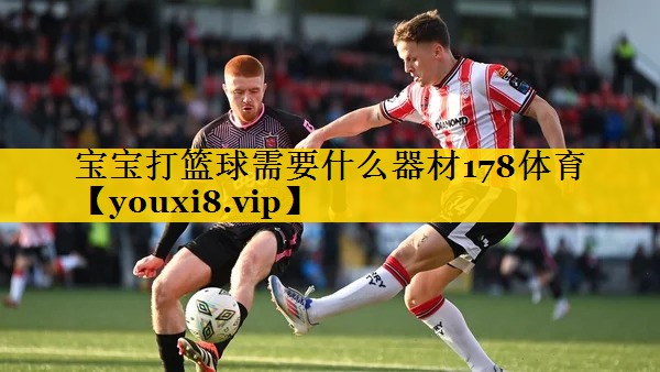 宝宝打篮球需要什么器材178体育