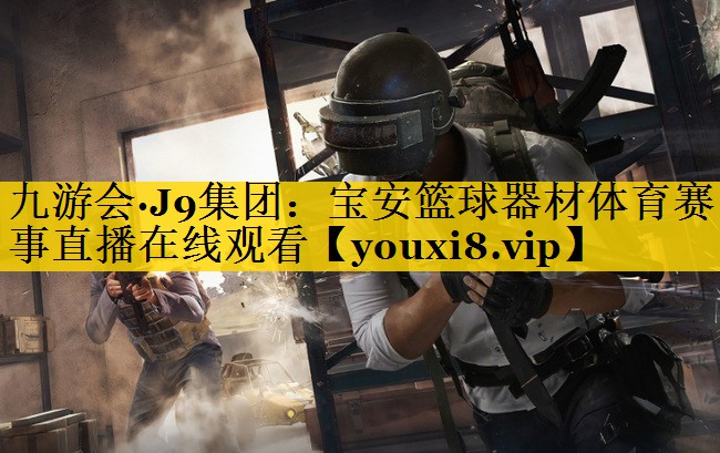 九游会·J9集团：宝安篮球器材体育赛事直播在线观看
