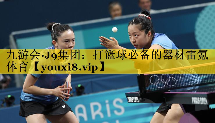 九游会·J9集团：打篮球必备的器材雷氪体育