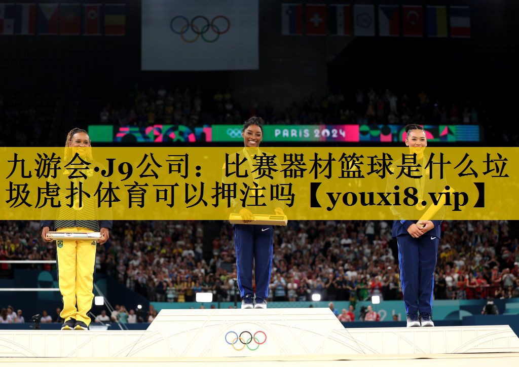 九游会·J9公司：比赛器材篮球是什么垃圾虎扑体育可以押注吗