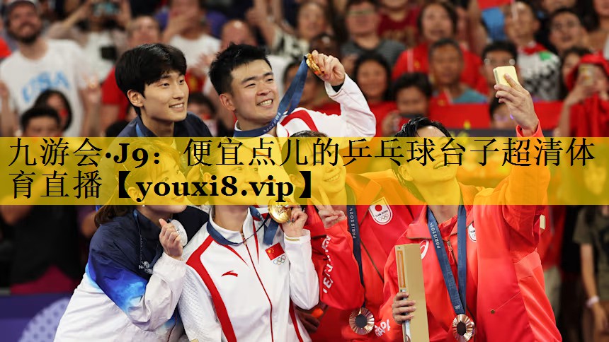 九游会·J9：便宜点儿的乒乓球台子超清体育直播