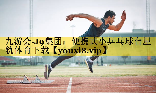 九游会·J9集团：便携式小乒乓球台星轨体育下载