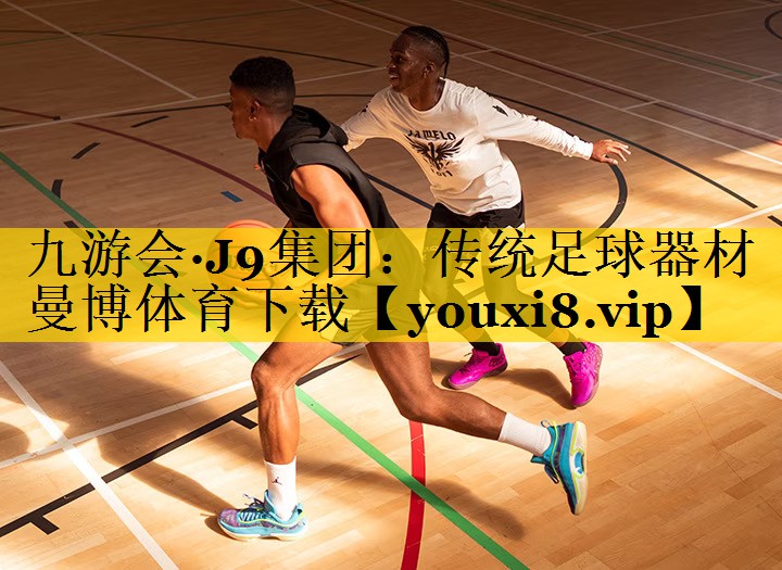 九游会·J9集团：传统足球器材曼博体育下载