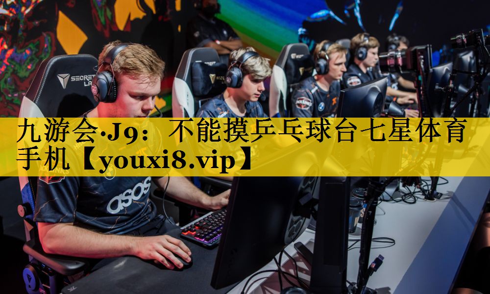 九游会·J9：不能摸乒乓球台七星体育手机